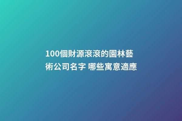 100個財源滾滾的園林藝術公司名字 哪些寓意適應-第1張-公司起名-玄機派